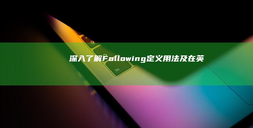 深入了解Following：定义、用法及在英语交流中的意义