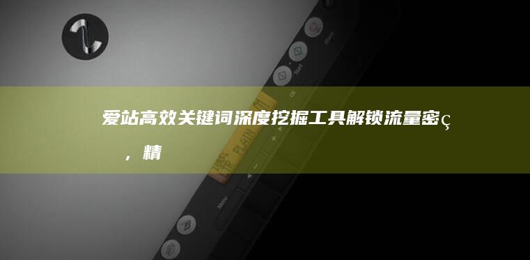 爱站高效关键词深度挖掘工具：解锁流量密码，精准定位机会