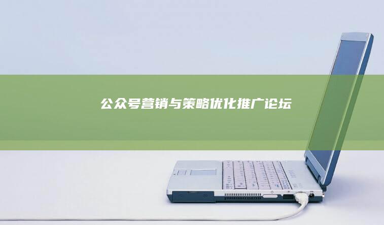 公众号营销与策略优化推广论坛